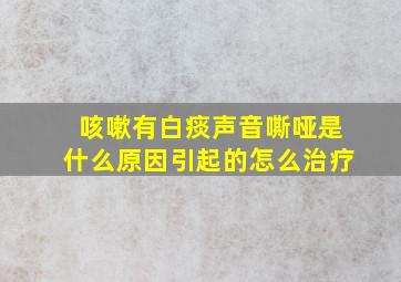 咳嗽有白痰声音嘶哑是什么原因引起的怎么治疗