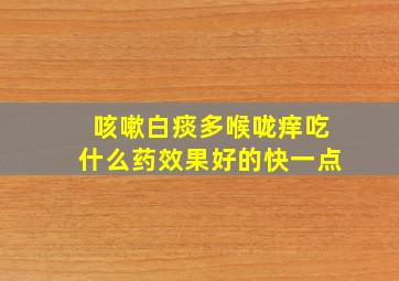 咳嗽白痰多喉咙痒吃什么药效果好的快一点