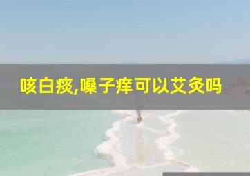 咳白痰,嗓子痒可以艾灸吗