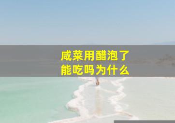 咸菜用醋泡了能吃吗为什么