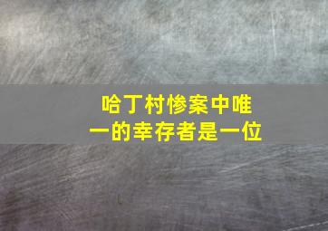 哈丁村惨案中唯一的幸存者是一位