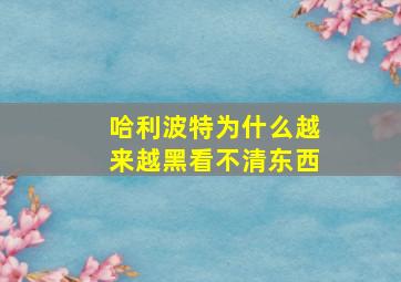 哈利波特为什么越来越黑看不清东西