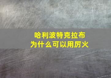 哈利波特克拉布为什么可以用厉火