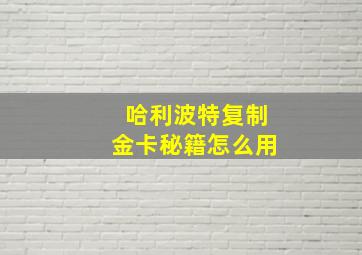 哈利波特复制金卡秘籍怎么用