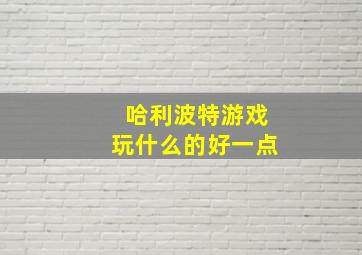 哈利波特游戏玩什么的好一点