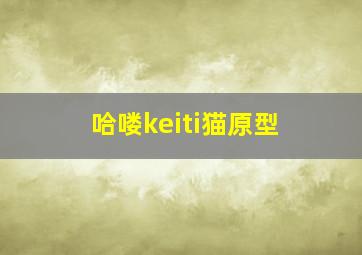 哈喽keiti猫原型