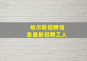 哈尔斯招聘信息最新招聘工人