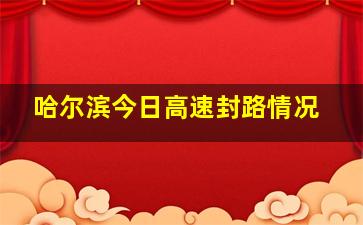 哈尔滨今日高速封路情况