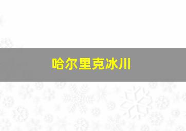 哈尔里克冰川