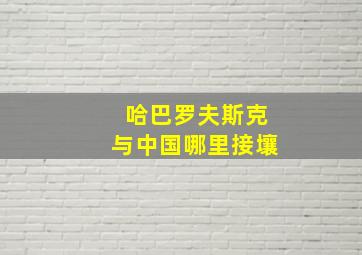 哈巴罗夫斯克与中国哪里接壤