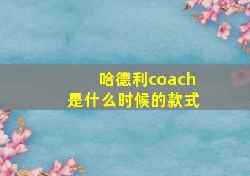 哈德利coach是什么时候的款式