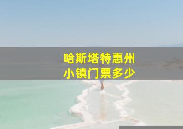 哈斯塔特惠州小镇门票多少