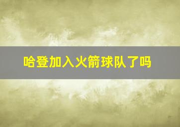 哈登加入火箭球队了吗