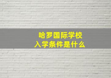 哈罗国际学校入学条件是什么