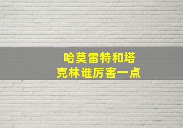 哈莫雷特和塔克林谁厉害一点