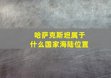 哈萨克斯坦属于什么国家海陆位置