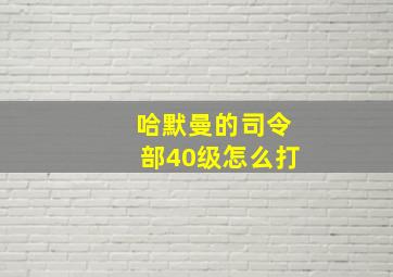 哈默曼的司令部40级怎么打