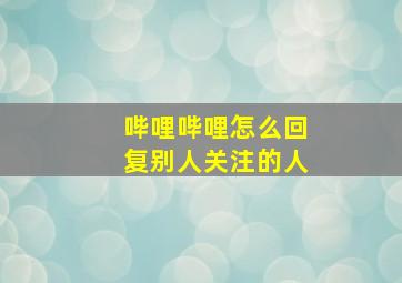 哔哩哔哩怎么回复别人关注的人