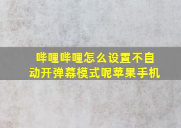 哔哩哔哩怎么设置不自动开弹幕模式呢苹果手机