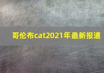 哥伦布cat2021年最新报道