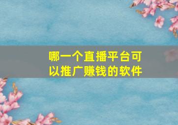 哪一个直播平台可以推广赚钱的软件