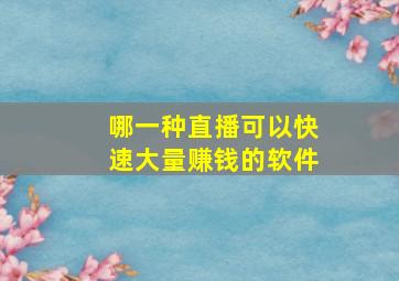 哪一种直播可以快速大量赚钱的软件