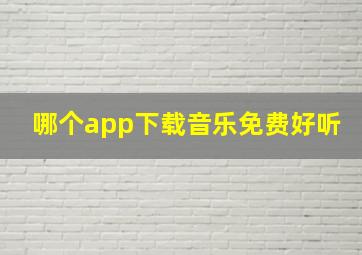 哪个app下载音乐免费好听