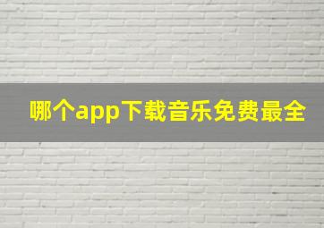 哪个app下载音乐免费最全