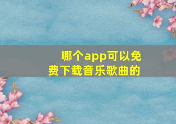 哪个app可以免费下载音乐歌曲的