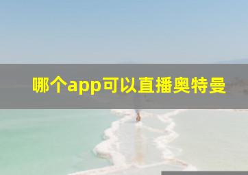 哪个app可以直播奥特曼