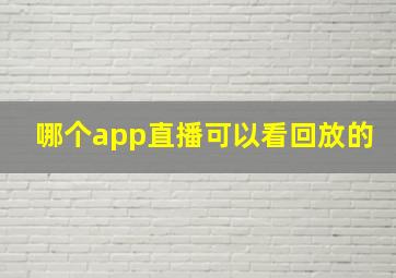 哪个app直播可以看回放的