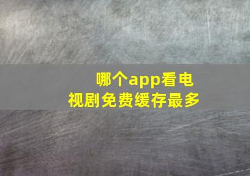 哪个app看电视剧免费缓存最多