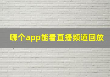 哪个app能看直播频道回放