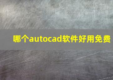 哪个autocad软件好用免费