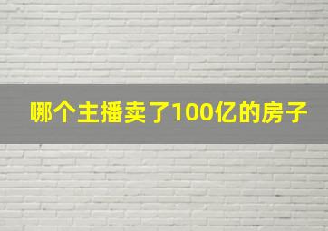 哪个主播卖了100亿的房子