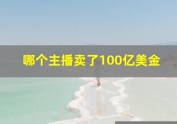 哪个主播卖了100亿美金