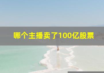 哪个主播卖了100亿股票