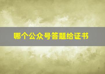 哪个公众号答题给证书