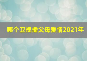 哪个卫视播父母爱情2021年