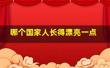 哪个国家人长得漂亮一点