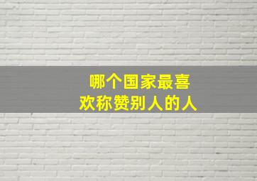 哪个国家最喜欢称赞别人的人