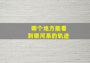 哪个地方能看到银河系的轨迹