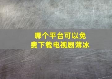 哪个平台可以免费下载电视剧薄冰