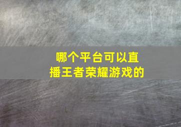 哪个平台可以直播王者荣耀游戏的