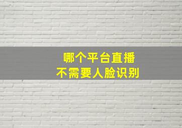 哪个平台直播不需要人脸识别