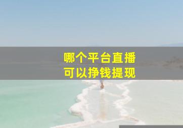 哪个平台直播可以挣钱提现