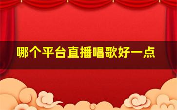 哪个平台直播唱歌好一点