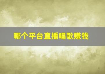 哪个平台直播唱歌赚钱