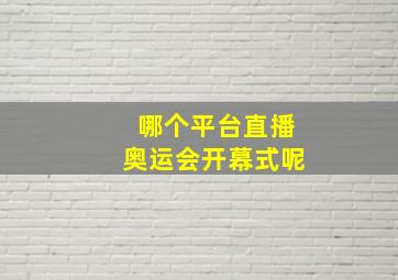 哪个平台直播奥运会开幕式呢