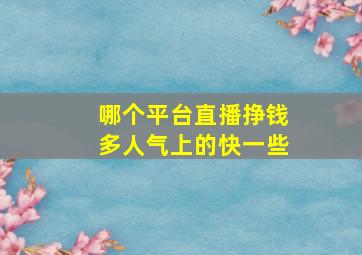 哪个平台直播挣钱多人气上的快一些